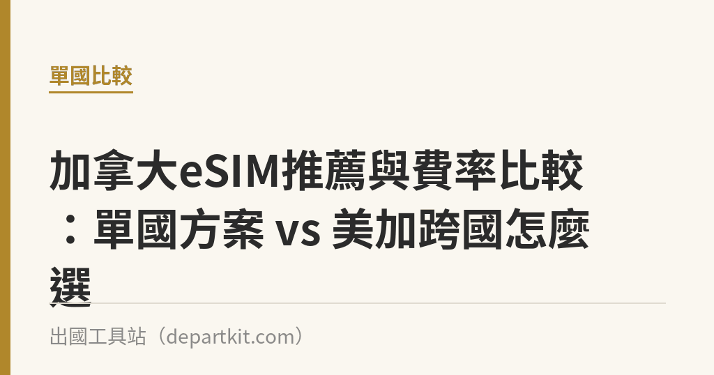 加拿大eSIM推薦與費率比較：單國方案 vs 美加跨國怎麼選｜出國工具站
