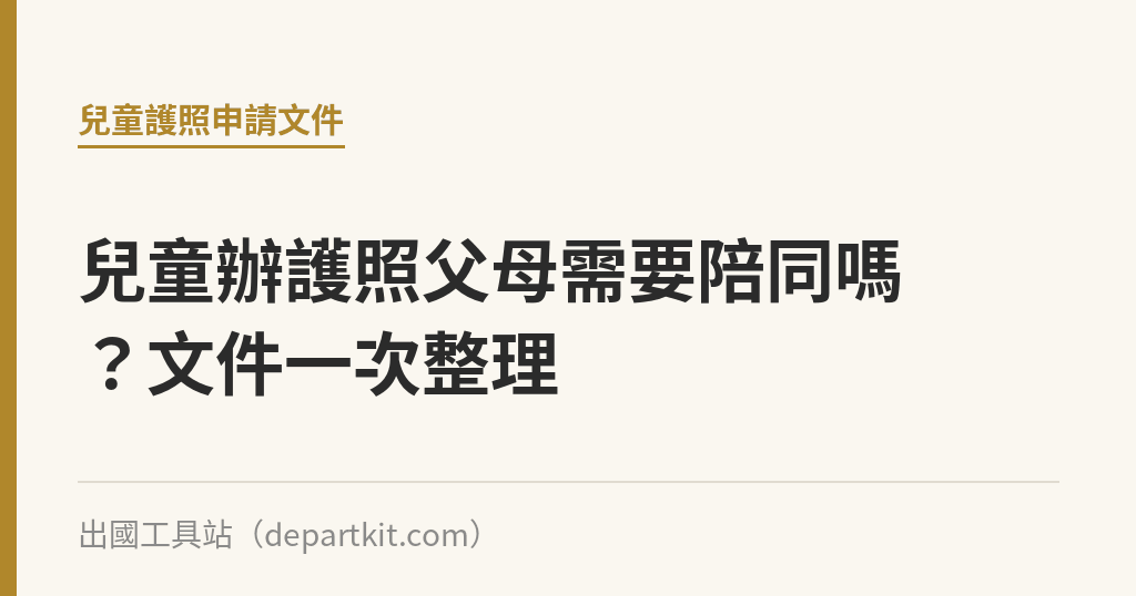 兒童辦護照父母需要陪同嗎？文件一次整理｜出國工具站