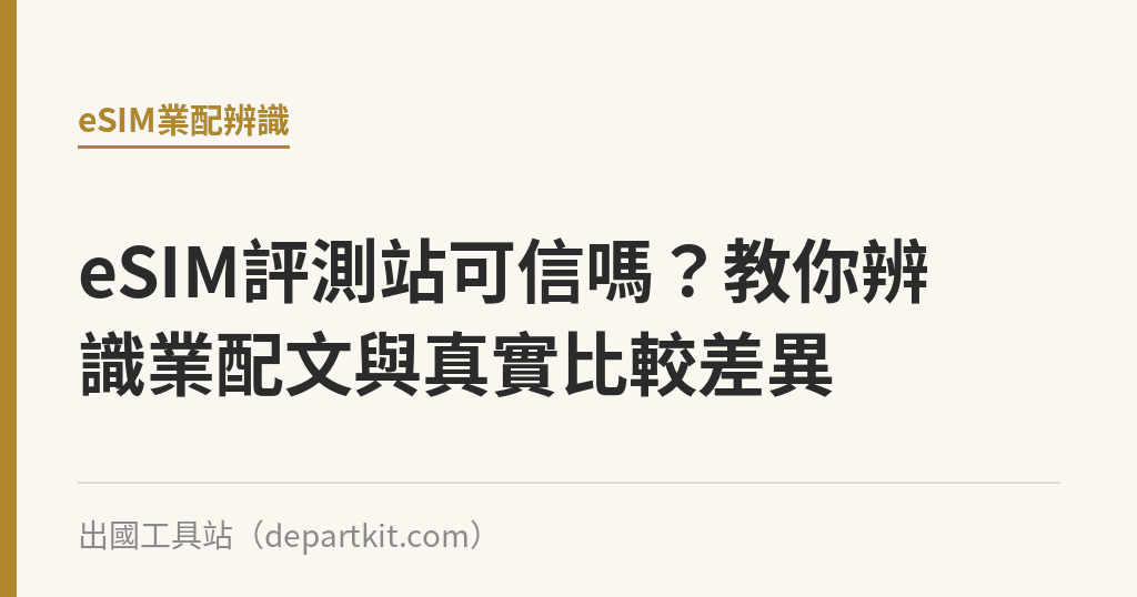 eSIM評測站可信嗎？教你辨識業配文與真實比較差異｜出國工具站