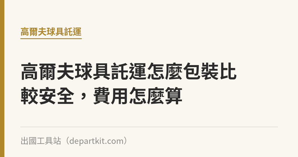 高爾夫球具託運怎麼包裝比較安全，費用怎麼算｜出國工具站