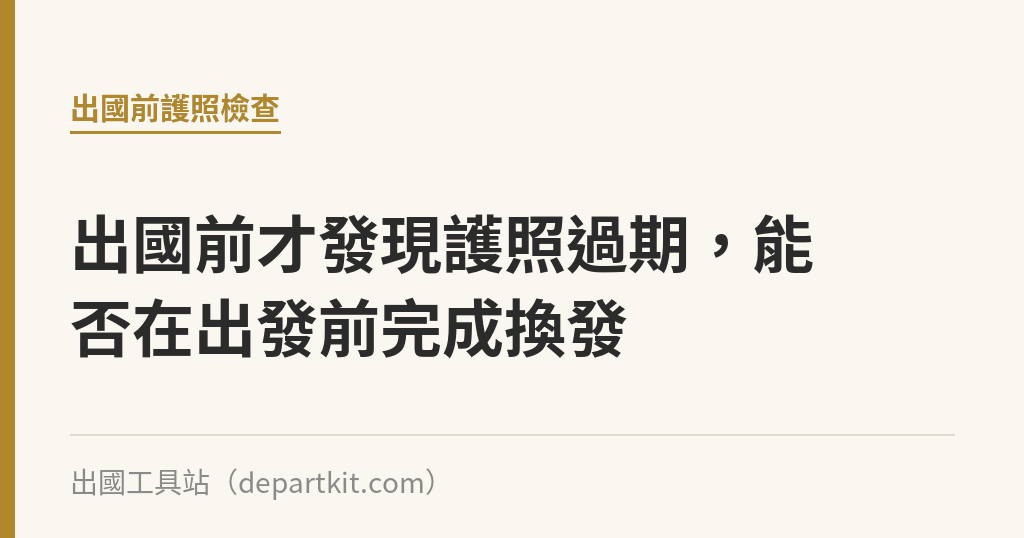 出國前才發現護照過期，能否在出發前完成換發｜出國工具站