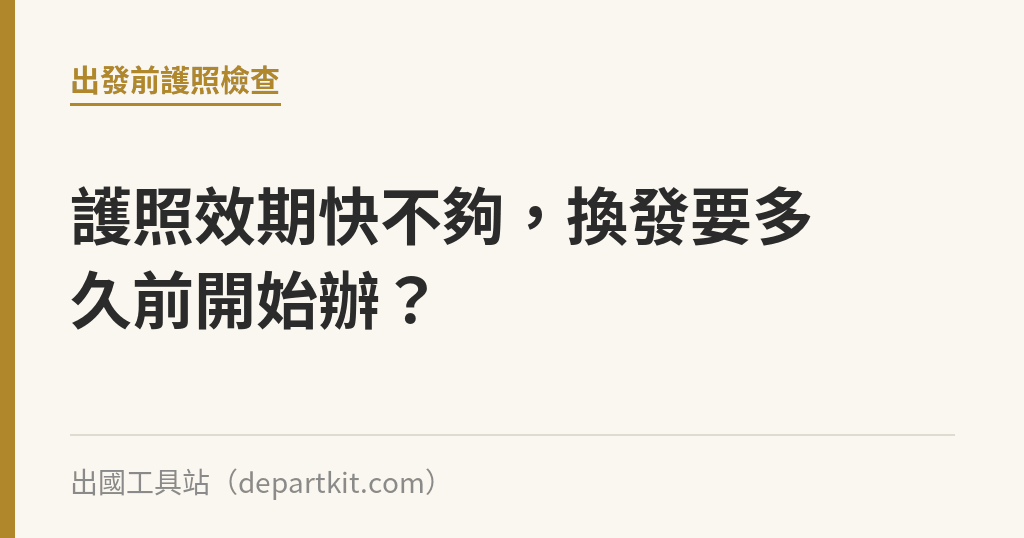 護照效期快不夠，換發要多久前開始辦？｜出國工具站