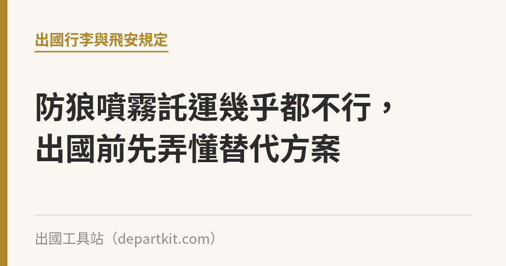 防狼噴霧託運幾乎都不行，出國前先弄懂替代方案｜出國工具站