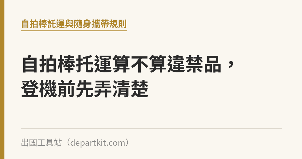 自拍棒托運算不算違禁品，登機前先弄清楚｜出國工具站