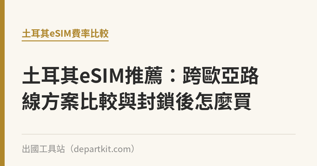 土耳其eSIM推薦：跨歐亞路線方案比較與封鎖後怎麼買｜出國工具站